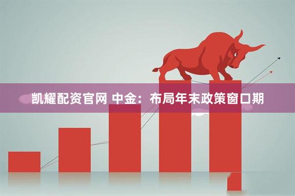 凯耀配资官网 中金：布局年末政策窗口期