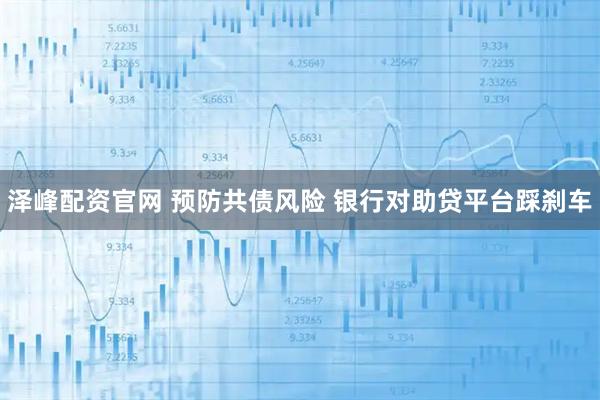 泽峰配资官网 预防共债风险 银行对助贷平台踩刹车