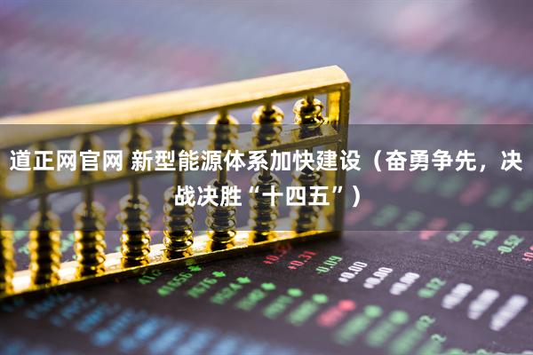 道正网官网 新型能源体系加快建设（奋勇争先，决战决胜“十四五”）