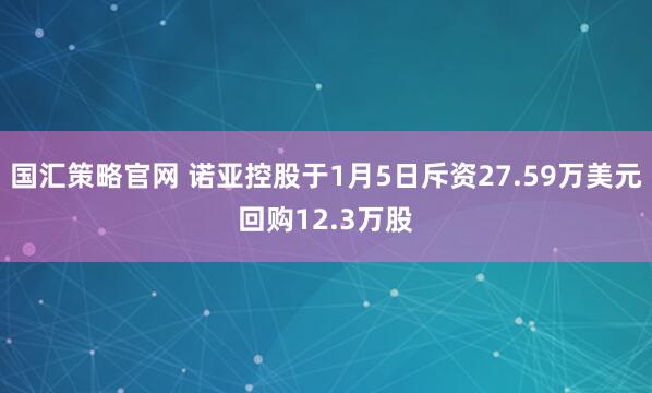 国汇策略官网 诺亚控股于1月5日斥资27.59万美元回购12.3万股