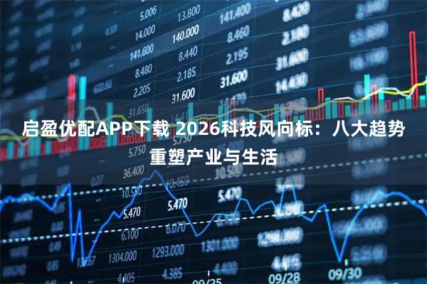启盈优配APP下载 2026科技风向标：八大趋势重塑产业与生活