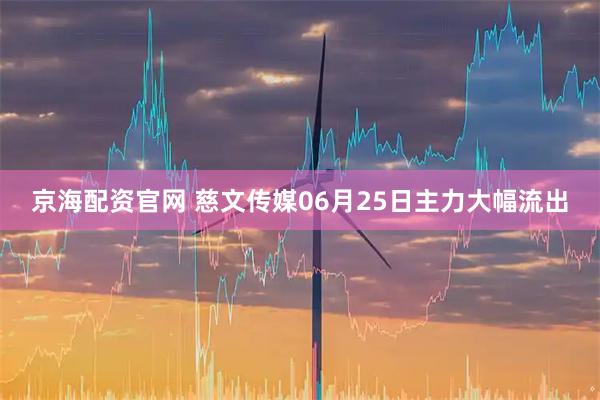 京海配资官网 慈文传媒06月25日主力大幅流出