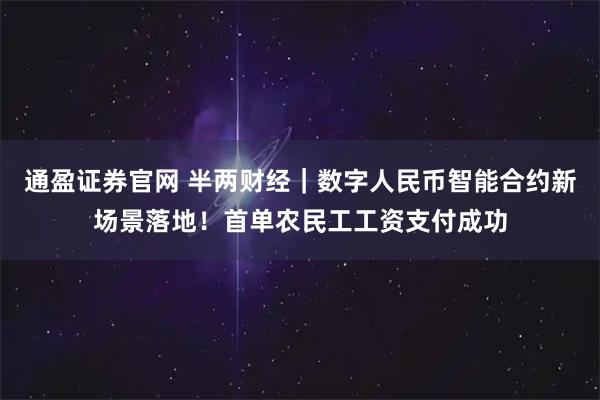 通盈证券官网 半两财经｜数字人民币智能合约新场景落地！首单农民工工资支付成功