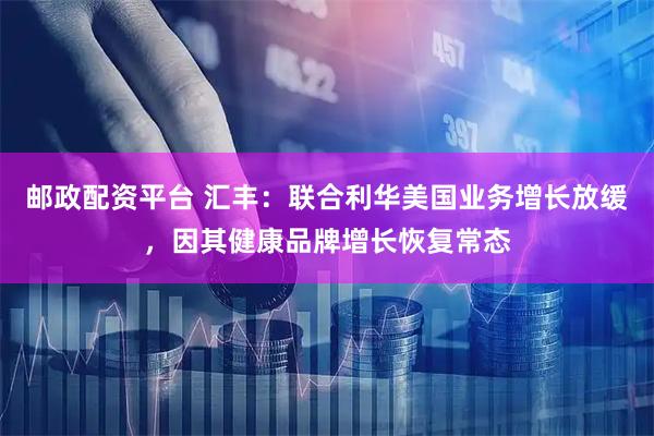 邮政配资平台 汇丰：联合利华美国业务增长放缓，因其健康品牌增长恢复常态