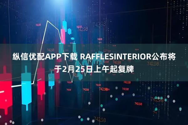 纵信优配APP下载 RAFFLESINTERIOR公布将于2月25日上午起复牌