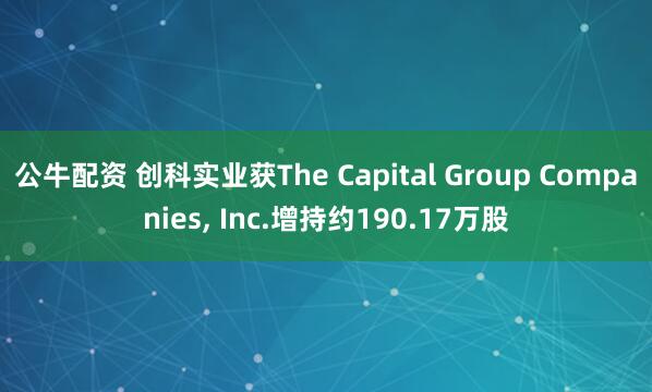 公牛配资 创科实业获The Capital Group Companies, Inc.增持约190.17万股