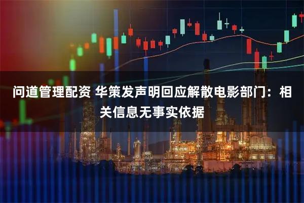 问道管理配资 华策发声明回应解散电影部门：相关信息无事实依据